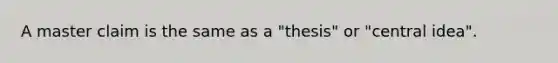 A master claim is the same as a "thesis" or "central idea".