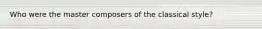 Who were the master composers of the classical style?