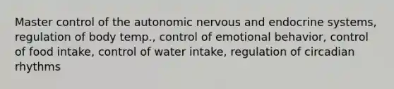 Master control of the autonomic nervous and endocrine systems, regulation of body temp., control of emotional behavior, control of food intake, control of water intake, regulation of circadian rhythms