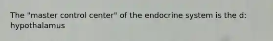 The "master control center" of the endocrine system is the d: hypothalamus