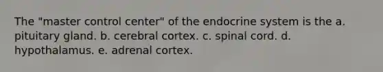 The "master control center" of the endocrine system is the a. pituitary gland. b. cerebral cortex. c. spinal cord. d. hypothalamus. e. adrenal cortex.