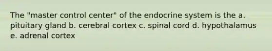 The "master control center" of the endocrine system is the a. pituitary gland b. cerebral cortex c. spinal cord d. hypothalamus e. adrenal cortex