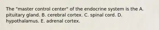 The "master control center" of the <a href='https://www.questionai.com/knowledge/k97r8ZsIZg-endocrine-system' class='anchor-knowledge'>endocrine system</a> is the A. pituitary gland. B. cerebral cortex. C. spinal cord. D. hypothalamus. E. adrenal cortex.