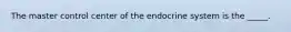 The master control center of the endocrine system is the _____.