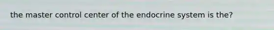 the master control center of the endocrine system is the?