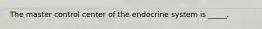 The master control center of the endocrine system is _____.