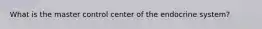 What is the master control center of the endocrine system?