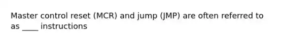 Master control reset (MCR) and jump (JMP) are often referred to as ____ instructions