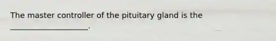 The master controller of the pituitary gland is the ____________________.