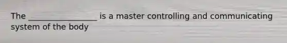 The _________________ is a master controlling and communicating system of the body