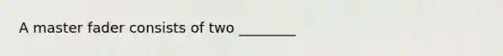 A master fader consists of two ________