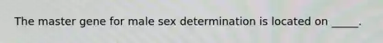 The master gene for male sex determination is located on _____.​