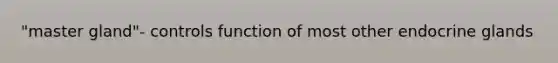 "master gland"- controls function of most other endocrine glands