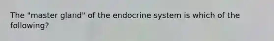 The "master gland" of the endocrine system is which of the following?