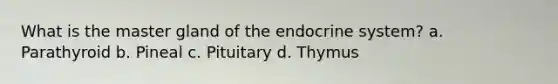 What is the master gland of the endocrine system? a. Parathyroid b. Pineal c. Pituitary d. Thymus