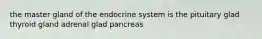 the master gland of the endocrine system is the pituitary glad thyroid gland adrenal glad pancreas