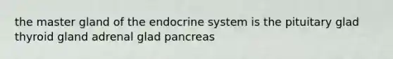 the master gland of the endocrine system is the pituitary glad thyroid gland adrenal glad pancreas