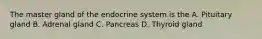 The master gland of the endocrine system is the A. Pituitary gland B. Adrenal gland C. Pancreas D. Thyroid gland