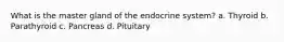 What is the master gland of the endocrine system? a. Thyroid b. Parathyroid c. Pancreas d. Pituitary