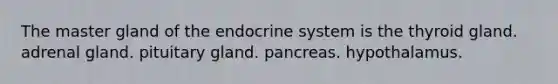 The master gland of the endocrine system is the thyroid gland. adrenal gland. pituitary gland. pancreas. hypothalamus.