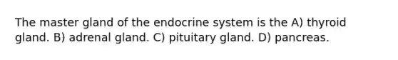 The master gland of the endocrine system is the A) thyroid gland. B) adrenal gland. C) pituitary gland. D) pancreas.