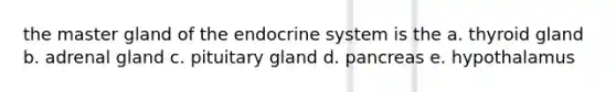 the master gland of the endocrine system is the a. thyroid gland b. adrenal gland c. pituitary gland d. pancreas e. hypothalamus