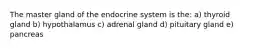 The master gland of the endocrine system is the: a) thyroid gland b) hypothalamus c) adrenal gland d) pituitary gland e) pancreas