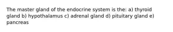 The master gland of the endocrine system is the: a) thyroid gland b) hypothalamus c) adrenal gland d) pituitary gland e) pancreas