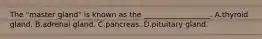 The "master gland" is known as the __________________. A.thyroid gland. B.adrenal gland. C.pancreas. D.pituitary gland.