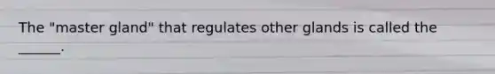 The "master gland" that regulates other glands is called the ______.