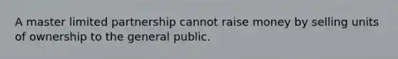 A master limited partnership cannot raise money by selling units of ownership to the general public.