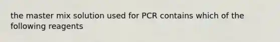 the master mix solution used for PCR contains which of the following reagents