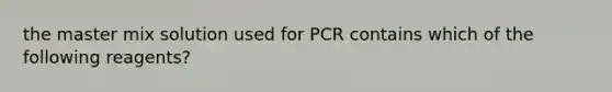 the master mix solution used for PCR contains which of the following reagents?