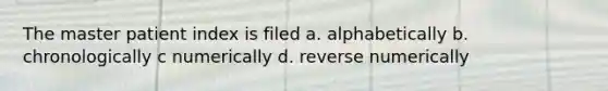 The master patient index is filed a. alphabetically b. chronologically c numerically d. reverse numerically