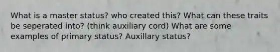 What is a master status? who created this? What can these traits be seperated into? (think auxiliary cord) What are some examples of primary status? Auxillary status?