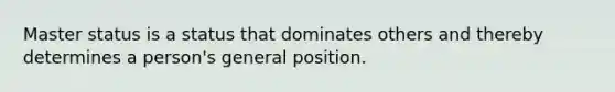 Master status is a status that dominates others and thereby determines a person's general position.