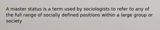 A master status is a term used by sociologists to refer to any of the full range of socially defined positions within a large group or society