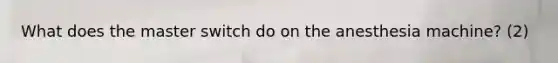 What does the master switch do on the anesthesia machine? (2)
