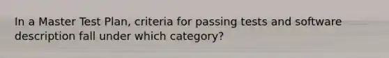 In a Master Test Plan, criteria for passing tests and software description fall under which category?