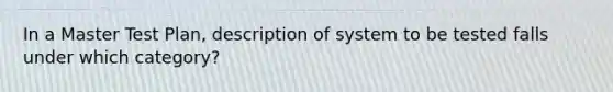 In a Master Test Plan, description of system to be tested falls under which category?