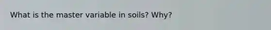 What is the master variable in soils? Why?