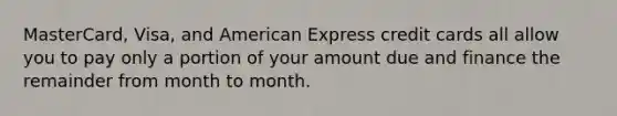 MasterCard, Visa, and American Express credit cards all allow you to pay only a portion of your amount due and finance the remainder from month to month.