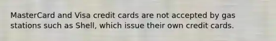 MasterCard and Visa credit cards are not accepted by gas stations such as Shell, which issue their own credit cards.