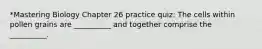 *Mastering Biology Chapter 26 practice quiz: The cells within pollen grains are __________ and together comprise the __________.