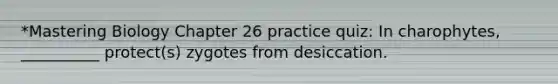 *Mastering Biology Chapter 26 practice quiz: In charophytes, __________ protect(s) zygotes from desiccation.