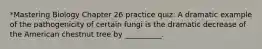 *Mastering Biology Chapter 26 practice quiz: A dramatic example of the pathogenicity of certain fungi is the dramatic decrease of the American chestnut tree by __________.