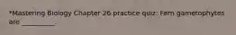 *Mastering Biology Chapter 26 practice quiz: Fern gametophytes are __________.