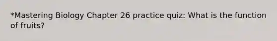 *Mastering Biology Chapter 26 practice quiz: What is the function of fruits?