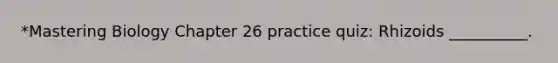 *Mastering Biology Chapter 26 practice quiz: Rhizoids __________.