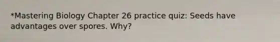 *Mastering Biology Chapter 26 practice quiz: Seeds have advantages over spores. Why?